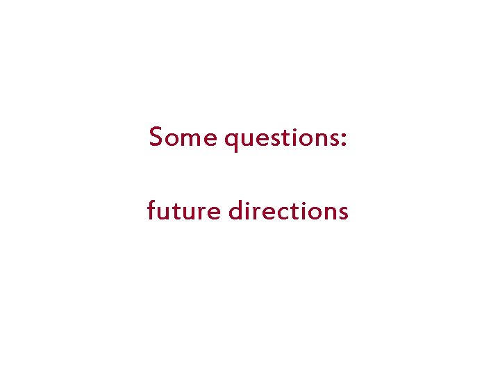Some questions: future directions 