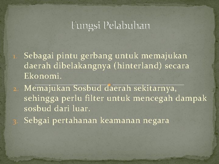 Fungsi Pelabuhan 1. Sebagai pintu gerbang untuk memajukan daerah dibelakangnya (hinterland) secara Ekonomi. 2.