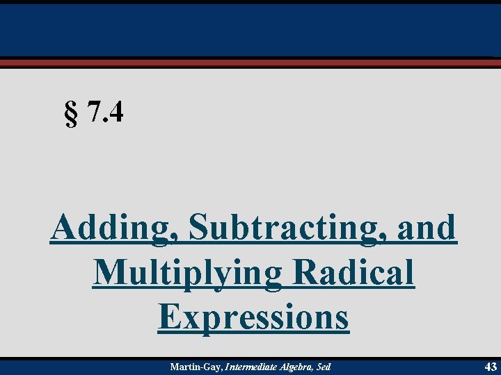 § 7. 4 Adding, Subtracting, and Multiplying Radical Expressions Martin-Gay, Intermediate Algebra, 5 ed