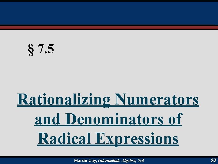 § 7. 5 Rationalizing Numerators and Denominators of Radical Expressions Martin-Gay, Intermediate Algebra, 5