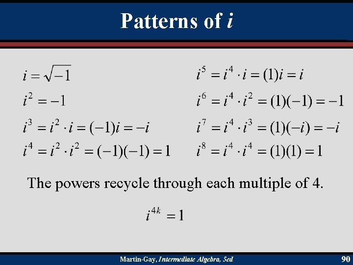 Patterns of i The powers recycle through each multiple of 4. Martin-Gay, Intermediate Algebra,