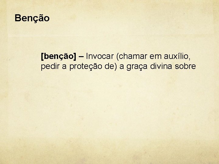 Benção [benção] – Invocar (chamar em auxílio, pedir a proteção de) a graça divina