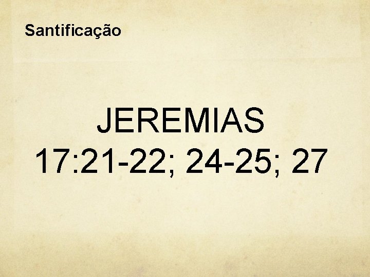 Santificação JEREMIAS 17: 21 -22; 24 -25; 27 