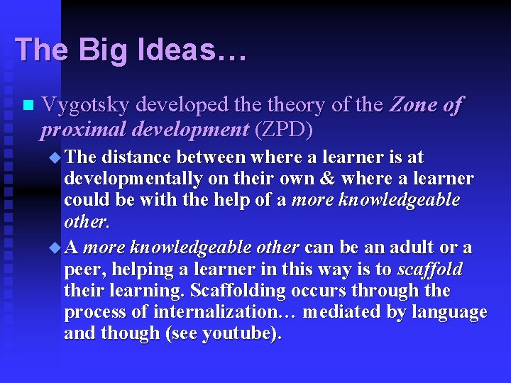 The Big Ideas… n Vygotsky developed theory of the Zone of proximal development (ZPD)