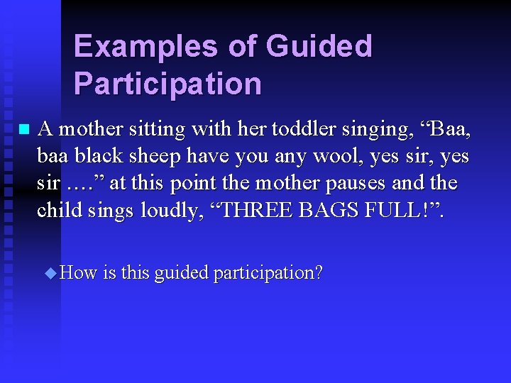 Examples of Guided Participation n A mother sitting with her toddler singing, “Baa, baa