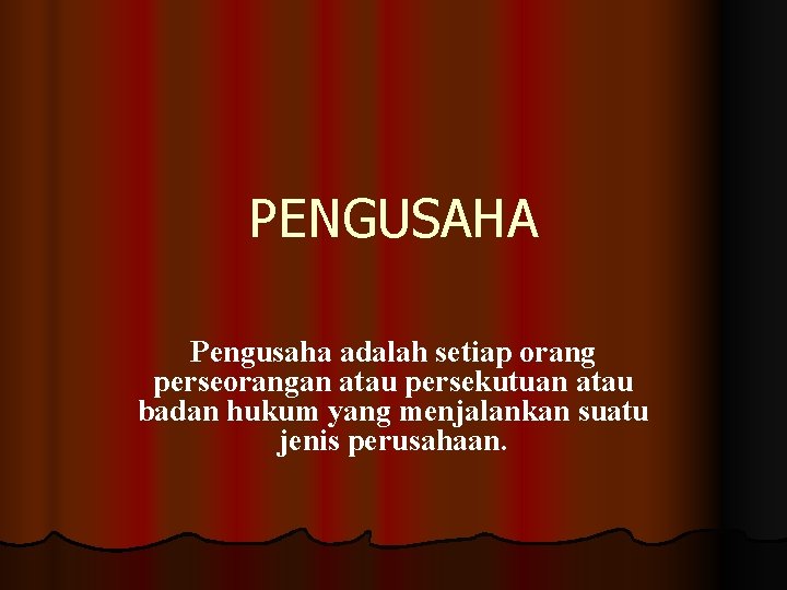 PENGUSAHA Pengusaha adalah setiap orang perseorangan atau persekutuan atau badan hukum yang menjalankan suatu