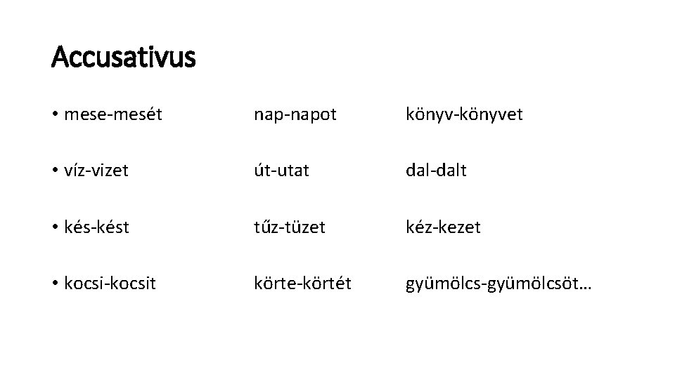 Accusativus • mese-mesét • víz-vizet • kés-kést • kocsi-kocsit nap-napot könyv-könyvet út-utat dal-dalt tűz-tüzet