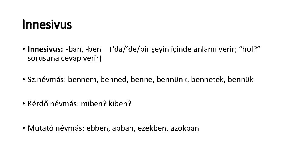 Innesivus • Innesivus: -ban, -ben (‘da/’de/bir şeyin içinde anlamı verir; “hol? ” sorusuna cevap