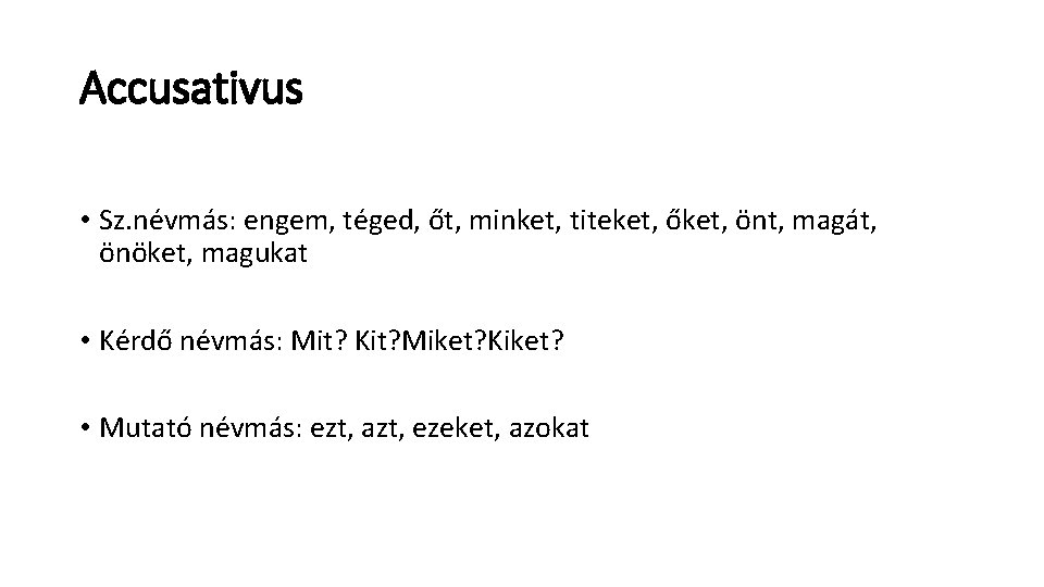 Accusativus • Sz. névmás: engem, téged, őt, minket, titeket, őket, önt, magát, önöket, magukat