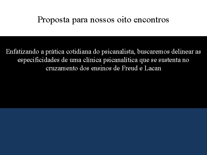 Proposta para nossos oito encontros Enfatizando a prática cotidiana do psicanalista, buscaremos delinear as