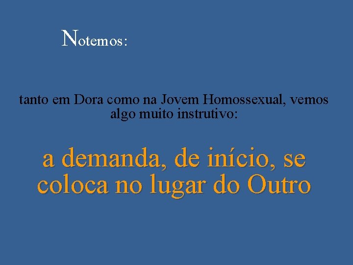 Notemos: tanto em Dora como na Jovem Homossexual, vemos algo muito instrutivo: a demanda,