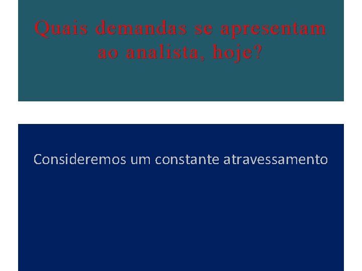 Quais demandas se apresentam ao analista, hoje? Consideremos um constante atravessamento 