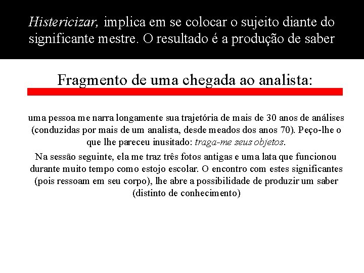 Histericizar, implica em se colocar o sujeito diante do significante mestre. O resultado é