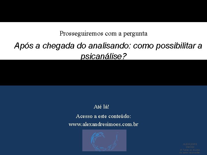 Prosseguiremos com a pergunta Após a chegada do analisando: como possibilitar a psicanálise? Até