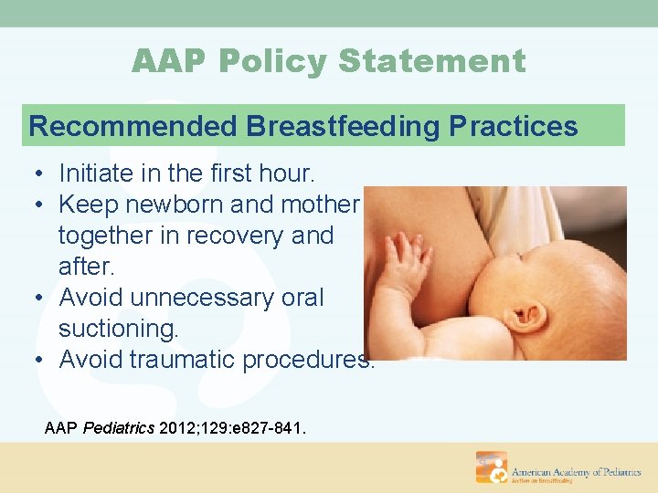 AAP Policy Statement Recommended Breastfeeding Practices • Initiate in the first hour. • Keep