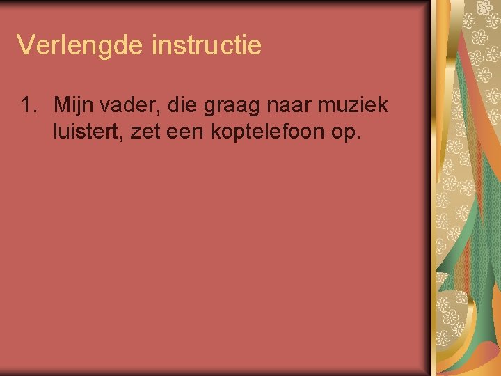 Verlengde instructie 1. Mijn vader, die graag naar muziek luistert, zet een koptelefoon op.