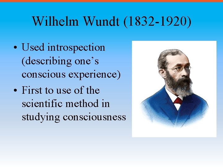 Wilhelm Wundt (1832 -1920) • Used introspection (describing one’s conscious experience) • First to