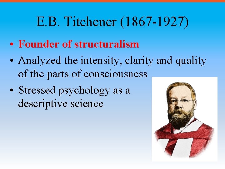 E. B. Titchener (1867 -1927) • Founder of structuralism • Analyzed the intensity, clarity