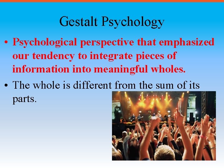 Gestalt Psychology • Psychological perspective that emphasized our tendency to integrate pieces of information