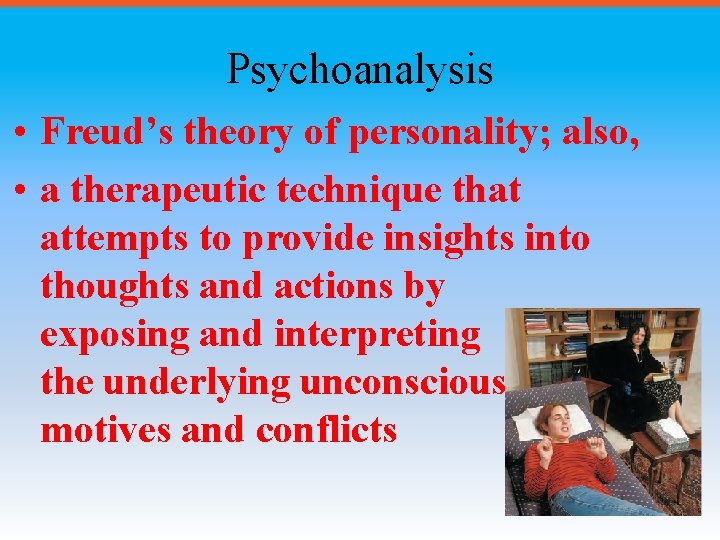 Psychoanalysis • Freud’s theory of personality; also, • a therapeutic technique that attempts to