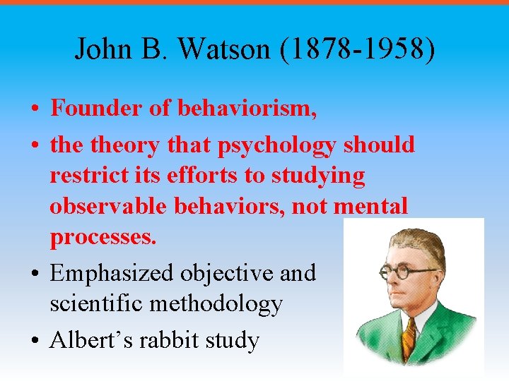 John B. Watson (1878 -1958) • Founder of behaviorism, • theory that psychology should