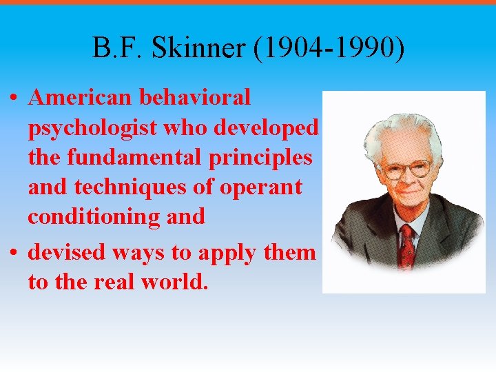 B. F. Skinner (1904 -1990) • American behavioral psychologist who developed the fundamental principles