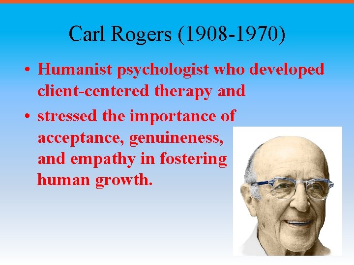 Carl Rogers (1908 -1970) • Humanist psychologist who developed client-centered therapy and • stressed