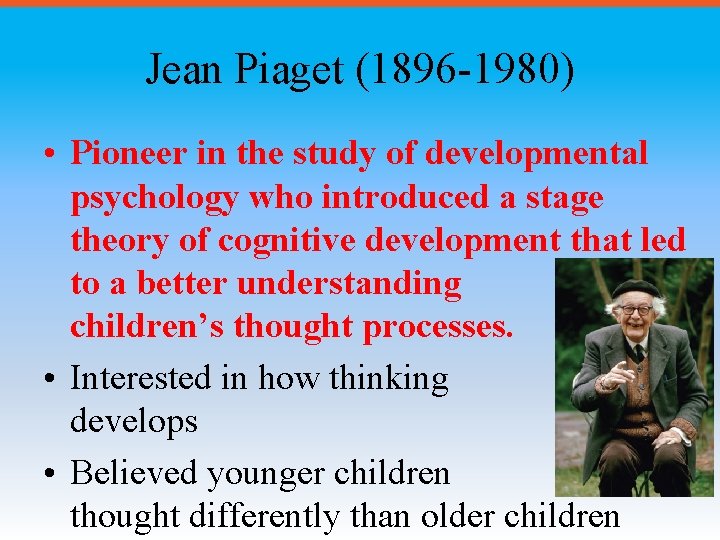 Jean Piaget (1896 -1980) • Pioneer in the study of developmental psychology who introduced