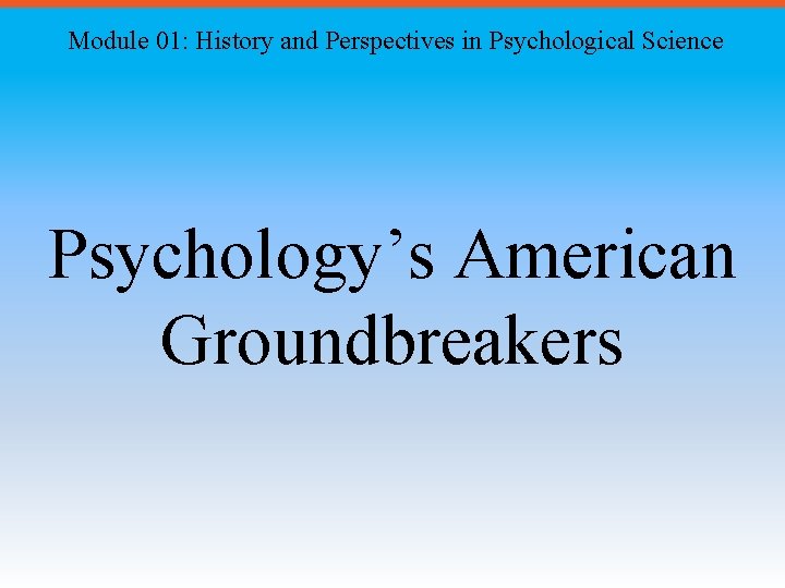 Module 01: History and Perspectives in Psychological Science Psychology’s American Groundbreakers 