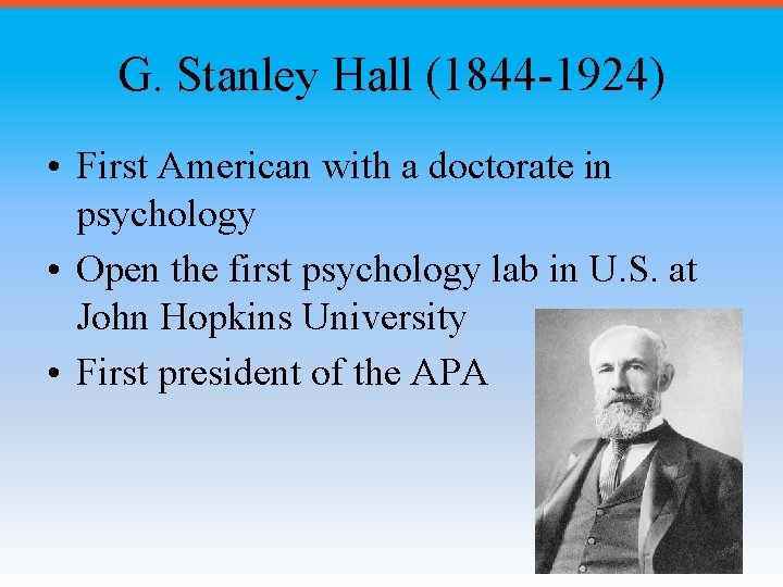 G. Stanley Hall (1844 -1924) • First American with a doctorate in psychology •