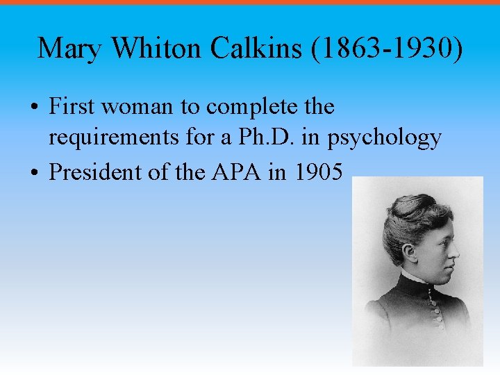 Mary Whiton Calkins (1863 -1930) • First woman to complete the requirements for a