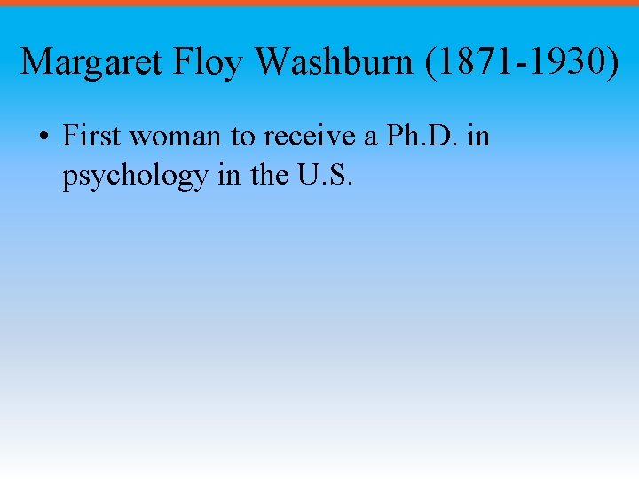Margaret Floy Washburn (1871 -1930) • First woman to receive a Ph. D. in