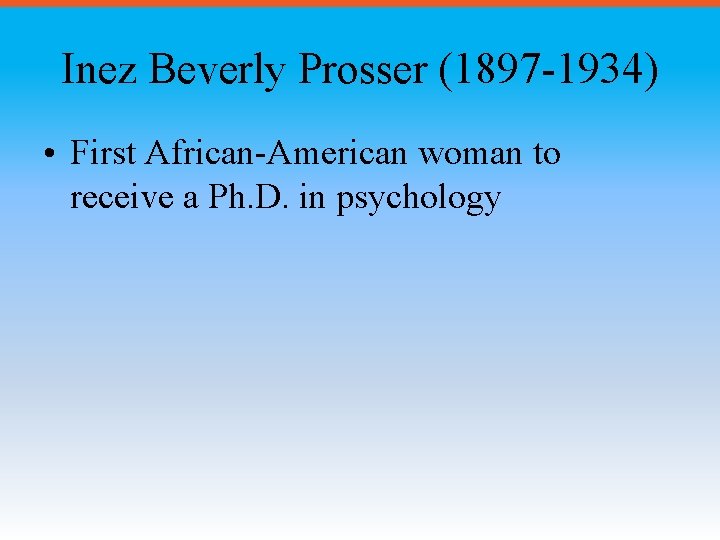 Inez Beverly Prosser (1897 -1934) • First African-American woman to receive a Ph. D.