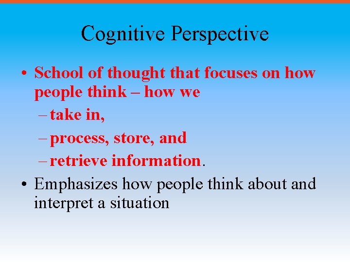 Cognitive Perspective • School of thought that focuses on how people think – how