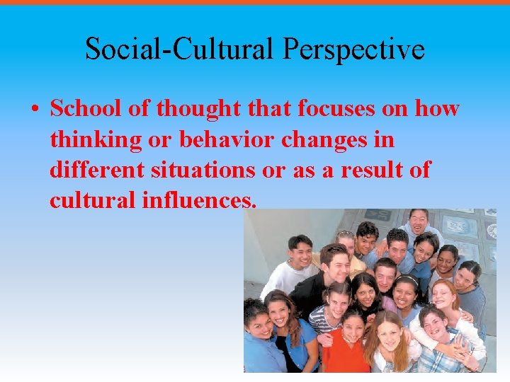 Social-Cultural Perspective • School of thought that focuses on how thinking or behavior changes