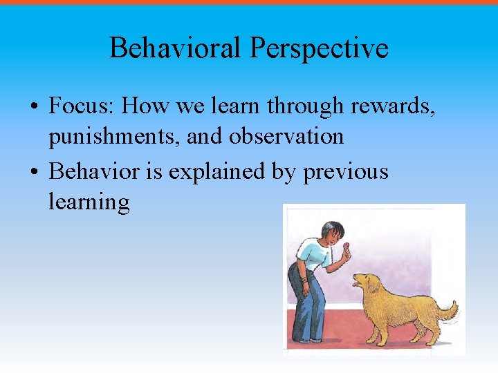 Behavioral Perspective • Focus: How we learn through rewards, punishments, and observation • Behavior