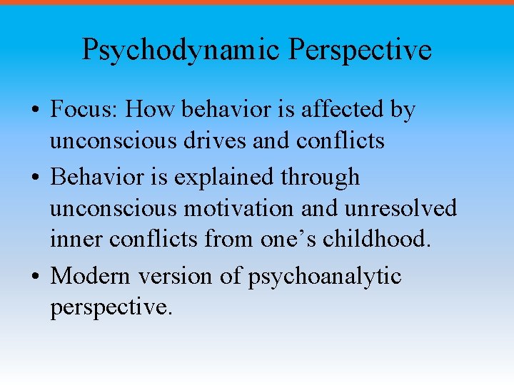 Psychodynamic Perspective • Focus: How behavior is affected by unconscious drives and conflicts •