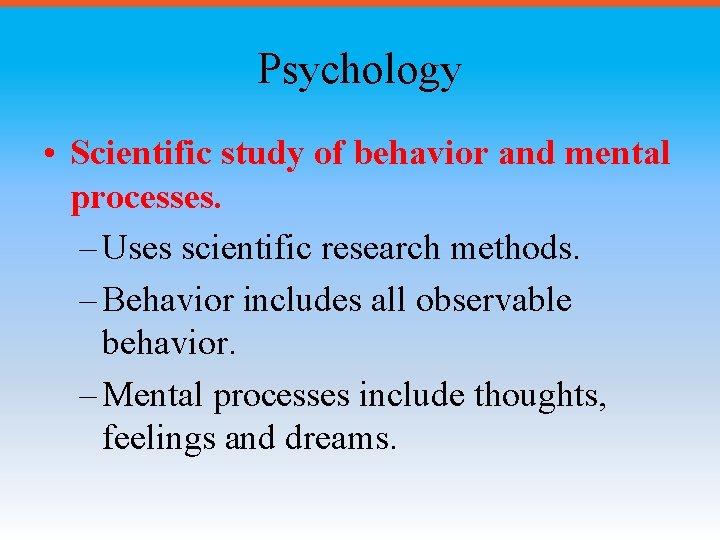 Psychology • Scientific study of behavior and mental processes. – Uses scientific research methods.