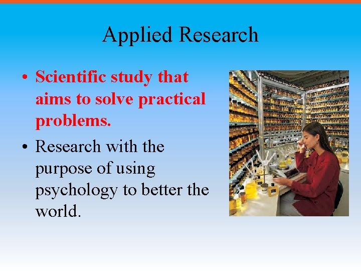 Applied Research • Scientific study that aims to solve practical problems. • Research with