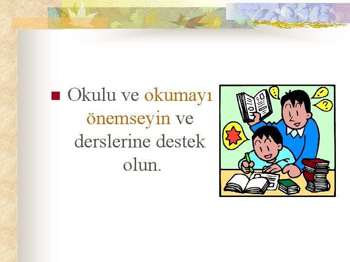 n Okulu ve okumayı önemseyin ve derslerine destek olun. 