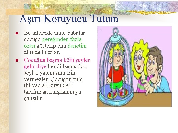 Aşırı Koruyucu Tutum n n Bu ailelerde anne-babalar çocuğa gereğinden fazla özen gösterip onu