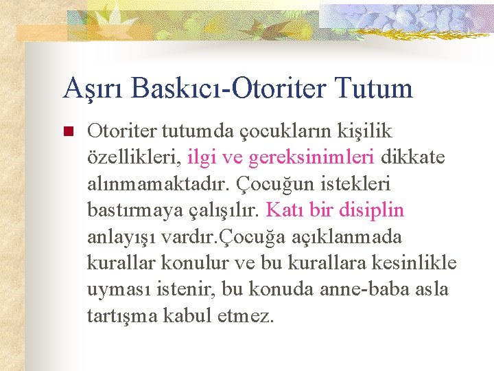 Aşırı Baskıcı-Otoriter Tutum n Otoriter tutumda çocukların kişilik özellikleri, ilgi ve gereksinimleri dikkate alınmamaktadır.