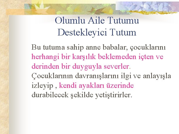 Olumlu Aile Tutumu Destekleyici Tutum Bu tutuma sahip anne babalar, çocuklarını herhangi bir karşılık