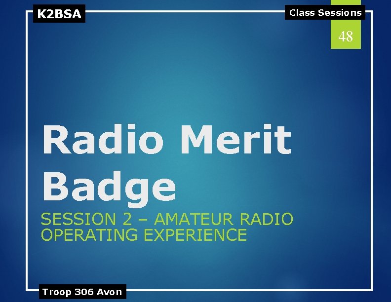 K 2 BSA Class Sessions 48 Radio Merit Badge SESSION 2 – AMATEUR RADIO