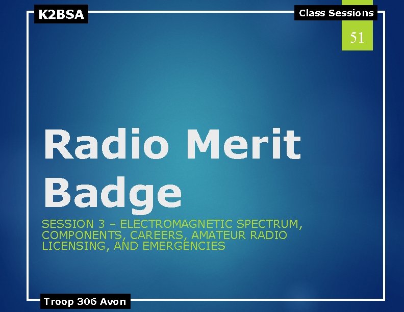 K 2 BSA Class Sessions 51 Radio Merit Badge SESSION 3 – ELECTROMAGNETIC SPECTRUM,