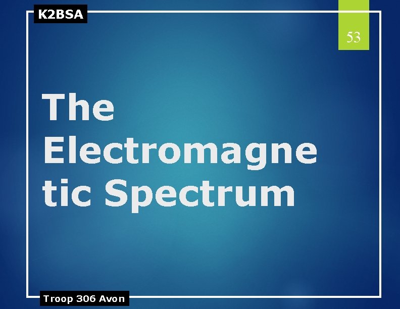 K 2 BSA 53 The Electromagne tic Spectrum Troop 306 Avon 