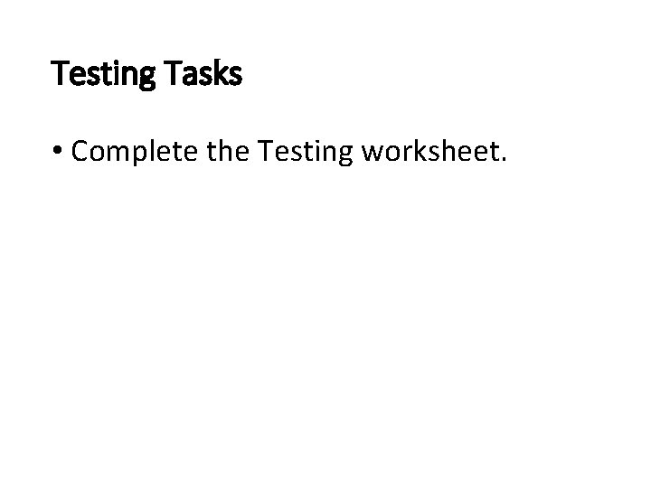 Testing Tasks • Complete the Testing worksheet. 