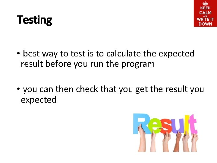 Testing • best way to test is to calculate the expected result before you