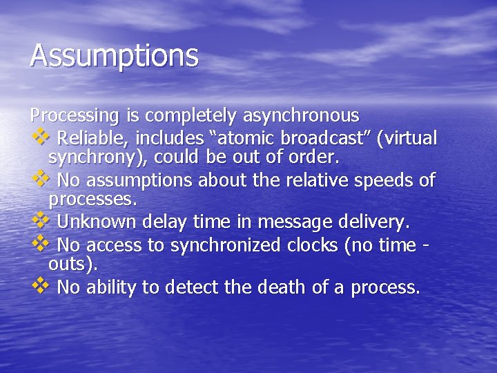 Assumptions Processing is completely asynchronous v Reliable, includes “atomic broadcast” (virtual synchrony), could be