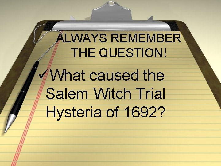 ALWAYS REMEMBER THE QUESTION! üWhat caused the Salem Witch Trial Hysteria of 1692? ALWAYS REMEMBER THE QUESTION! üWhat caused the Salem Witch Trial Hysteria of 1692?